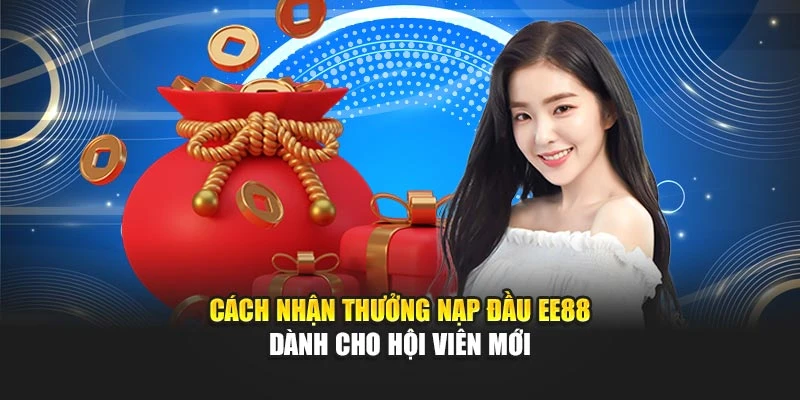Cách Nhận Thưởng Nạp Đầu EE88 Dành Cho Hội Viên Mới
