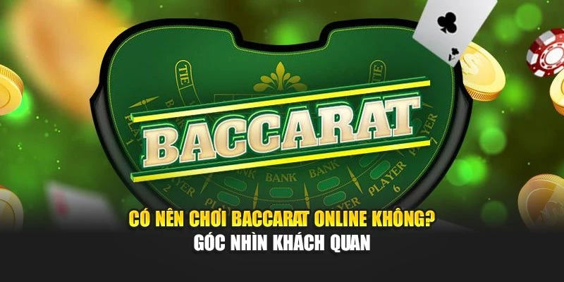 Có Nên Chơi Baccarat Online Không? Góc Nhìn Khách Quan