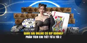 Game Bài Online Có Bịp Không? Phân Tích Chi Tiết Từ A Tới Z