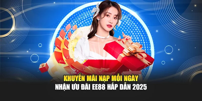 Khuyến Mãi Nạp Mỗi Ngày – Nhận Ưu Đãi Ee88 Hấp Dẫn 2025