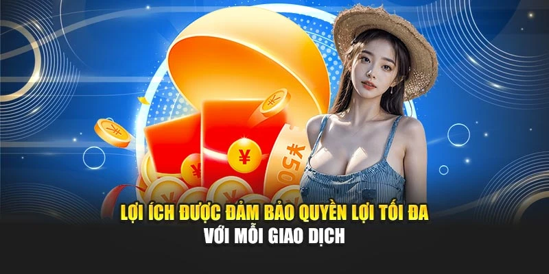 Lợi ích được đảm bảo quyền lợi tối đa với mỗi giao dịch