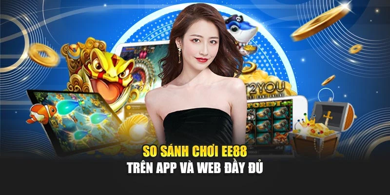 So sánh chơi EE88 trên app và web đầy đủ