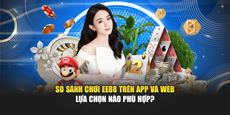 So Sánh Chơi EE88 Trên App Và Web - Lựa Chọn Nào Phù Hợp?