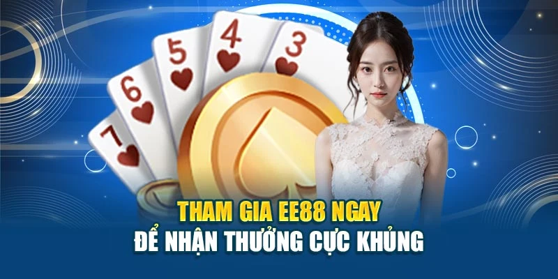 Tham gia EE88 ngay để nhận thưởng cực khủng