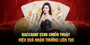 Baccarat EE88 – Chiến Thuật Hiệu Quả Nhận Thưởng Liên Tục