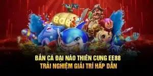 Bắn Cá Đại Náo Thiên Cung EE88: Trải Nghiệm Giải Trí Hấp Dẫn