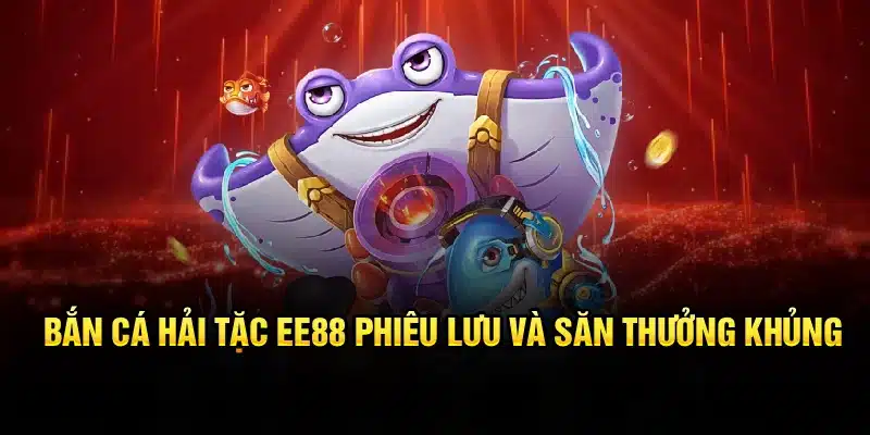 Bắn Cá Hải Tặc EE88 – Phiêu Lưu Và Săn Thưởng Khủng