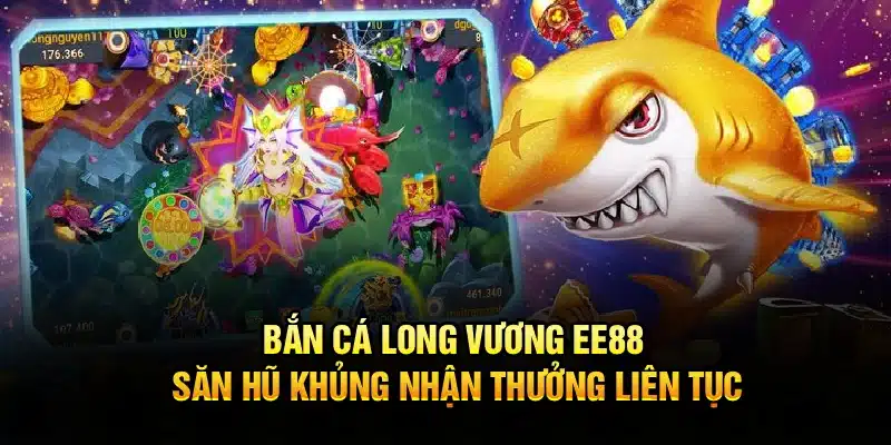 Bắn Cá Long Vương EE88 – Săn Hũ Khủng Nhận Thưởng Liên Tục