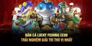 Bắn Cá Lucky Fishing EE88 – Trải Nghiệm Giải Trí Thú Vị Nhất