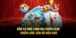 Bắn Cá Ngũ Long Đại Chiến EE88 – Chiến Lược Săn Hũ Hiệu Quả