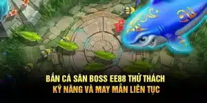 Bắn Cá Săn Boss EE88 – Thử Thách Kỹ Năng Và May Mắn Liên Tục