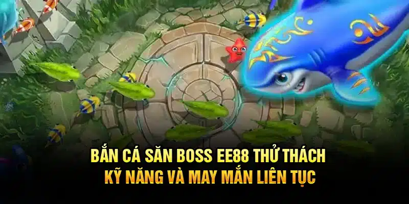 Bắn Cá Săn Boss EE88 – Thử Thách Kỹ Năng Và May Mắn Liên Tục