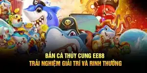 Bắn Cá Thủy Cung EE88 – Trải Nghiệm Giải Trí Và Rinh Thưởng