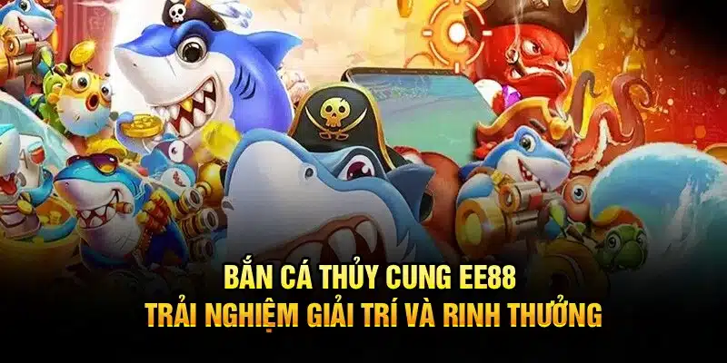 Bắn Cá Thủy Cung EE88 – Trải Nghiệm Giải Trí Và Rinh Thưởng