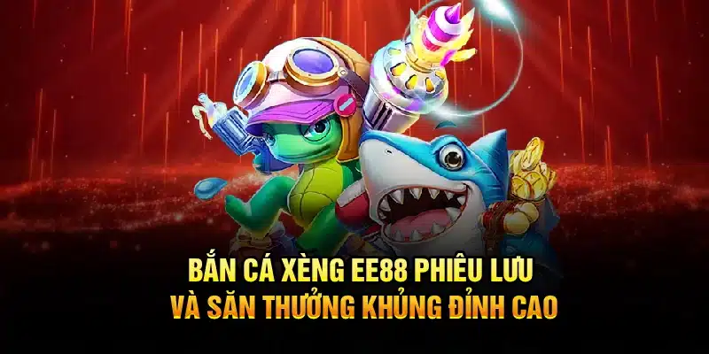 Bắn Cá Xèng EE88 – Phiêu Lưu Và Săn Thưởng Khủng Đỉnh Cao
