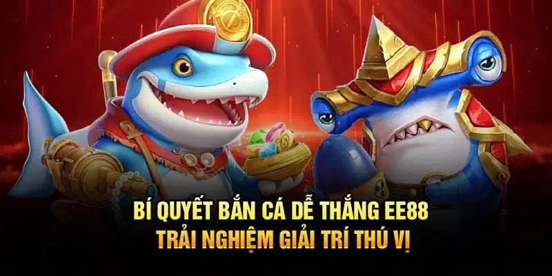 Bí Quyết Bắn Cá Dễ Thắng EE88 – Trải Nghiệm Giải Trí Thú Vị
