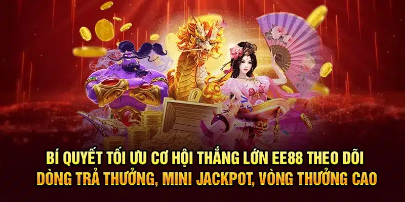 Bí quyết tối ưu cơ hội thắng lớn EE88 – Theo dõi dòng trả thưởng, mini jackpot, vòng thưởng cao