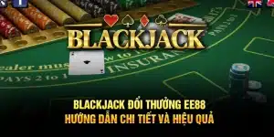 Blackjack Đổi Thưởng EE88 – Hướng Dẫn Chi Tiết Và Hiệu Quả