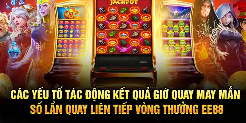 Các yếu tố tác động kết quả giờ quay may mắn số lần quay liên tiếp vòng thưởng EE88