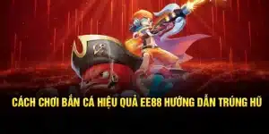 Cách Chơi Bắn Cá Hiệu Quả EE88 – Hướng Dẫn Trúng Hũ