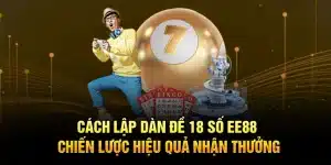 Cách Lập Dàn Đề 18 Số EE88 – Chiến Lược Hiệu Quả Nhận Thưởng