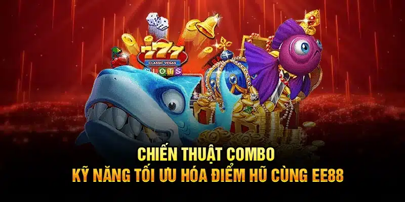 Chiến thuật combo, kỹ năng tối ưu hóa điểm hũ cùng EE88