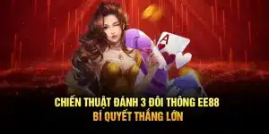 Chiến Thuật Đánh 3 Đôi Thông EE88 – Bí Quyết Thắng Lớn