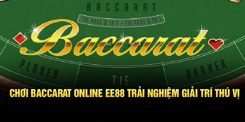 Chơi Baccarat Online EE88 – Trải Nghiệm Giải Trí Thú Vị