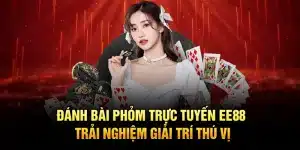 Đánh Bài Phỏm Trực Tuyến EE88 – Trải Nghiệm Giải Trí Thú Vị