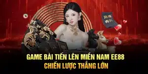 Game Bài Tiến Lên Miền Nam EE88 – Chiến Lược Thắng Lớn