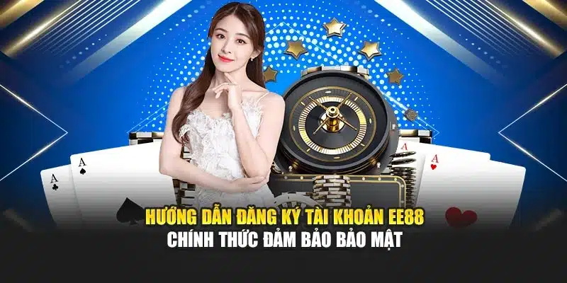 Hướng Dẫn Đăng Ký Tài Khoản EE88 Chính Thức Đảm Bảo Bảo Mật