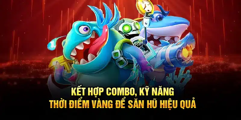 Kết hợp combo, kỹ năng, thời điểm vàng để săn hũ hiệu quả