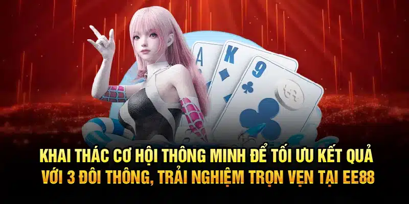 Khai thác cơ hội thông minh để tối ưu kết quả với 3 đôi thông, trải nghiệm trọn vẹn tại EE88