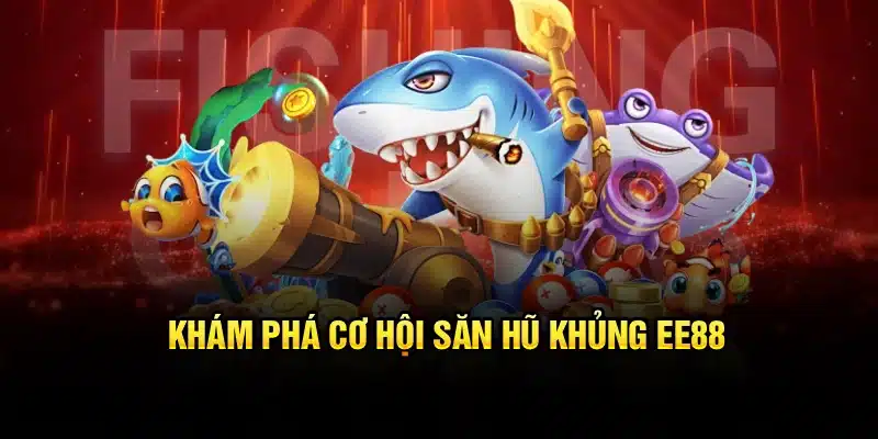 Khám phá cơ hội săn hũ khủng EE88