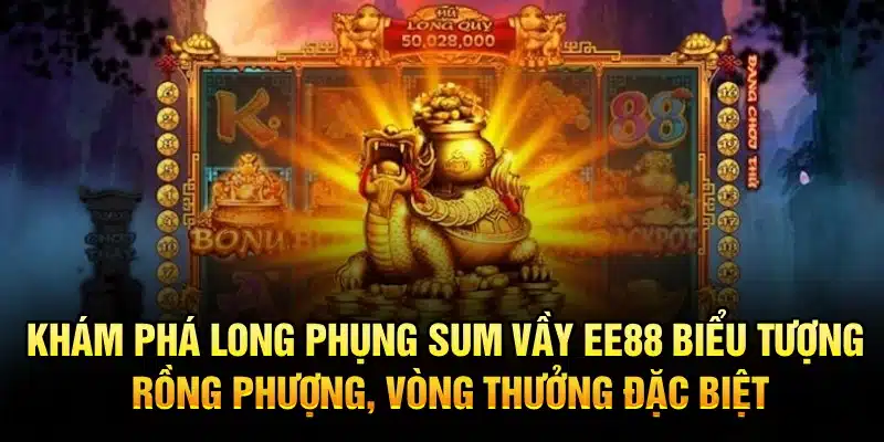 Khám phá Long Phụng Sum Vầy EE88 – Biểu tượng rồng phượng, vòng thưởng đặc biệt