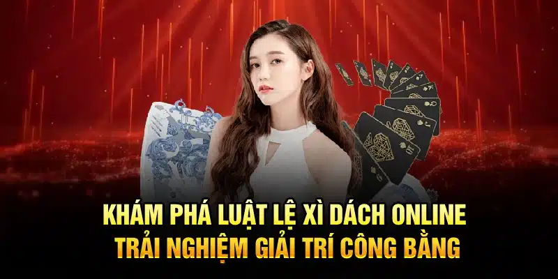 Khám phá luật lệ Xì Dách Online, trải nghiệm giải trí công bằng