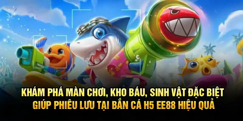 Khám phá màn chơi, kho báu, sinh vật đặc biệt giúp phiêu lưu tại Bắn Cá H5 EE88 hiệu quả