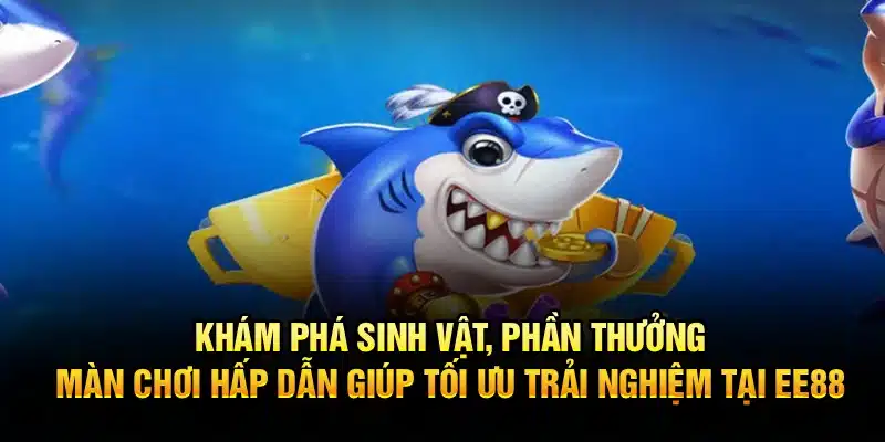 Khám phá sinh vật, phần thưởng, màn chơi hấp dẫn giúp tối ưu trải nghiệm tại EE88