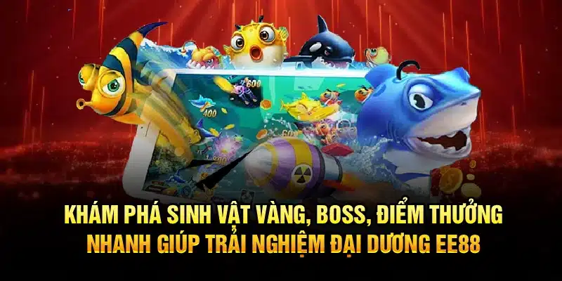 Khám phá sinh vật vàng, boss, điểm thưởng nhanh giúp trải nghiệm đại dương EE88 