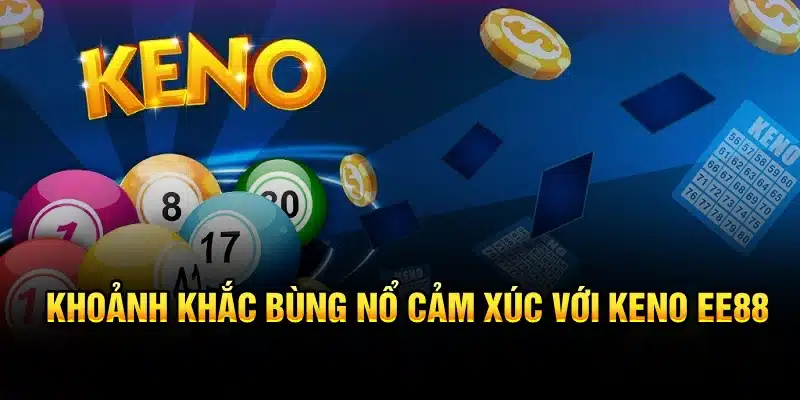 Khoảnh khắc bùng nổ cảm xúc với Keno EE88
