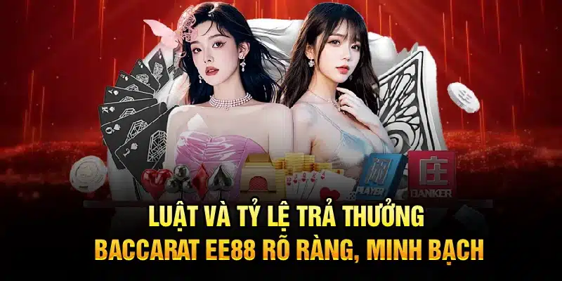 Luật và tỷ lệ trả thưởng Baccarat EE88 rõ ràng, minh bạch