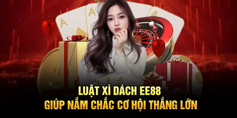 Luật Xì Dách EE88 giúp nắm chắc cơ hội thắng lớn