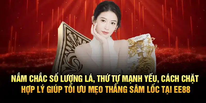 Nắm chắc số lượng lá, thứ tự mạnh yếu, cách chặt hợp lý giúp tối ưu mẹo thắng Sâm Lốc tại EE88