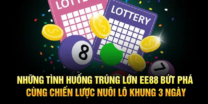 Những tình huống trúng lớn EE88 – Bứt phá cùng chiến lược nuôi lô khung 3 ngày