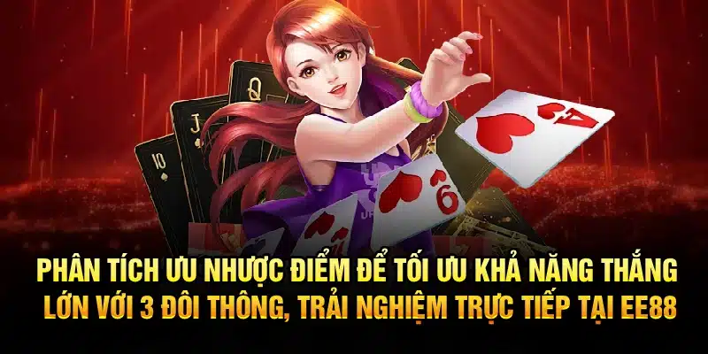 Phân tích ưu nhược điểm để tối ưu khả năng thắng lớn với 3 đôi thông, trải nghiệm trực tiếp tại EE88