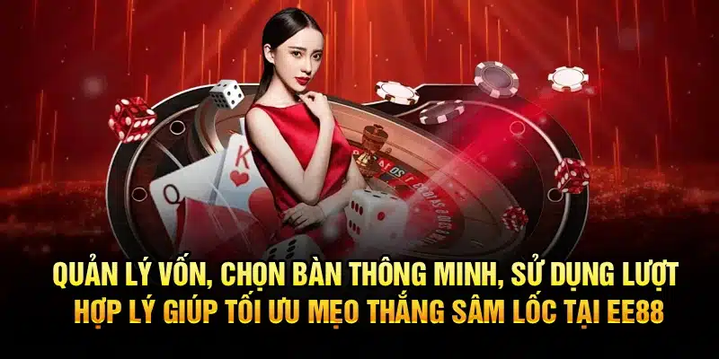 Quản lý vốn, chọn bàn thông minh, sử dụng lượt hợp lý giúp tối ưu mẹo thắng Sâm Lốc tại EE88