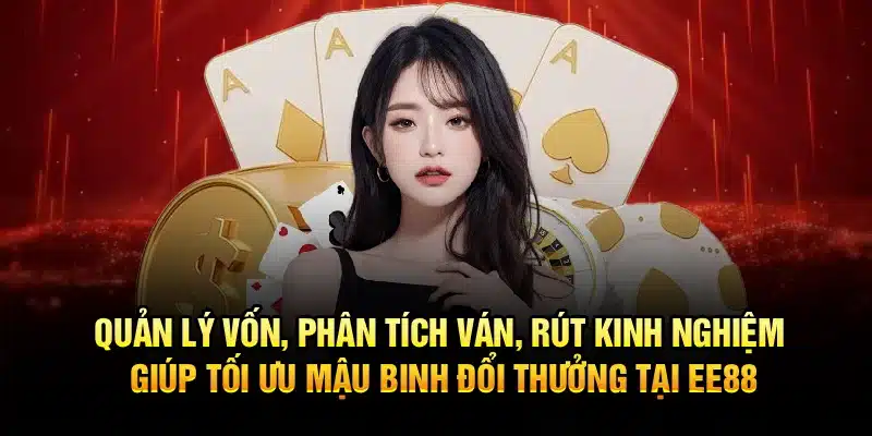 Quản lý vốn, phân tích ván, rút kinh nghiệm giúp tối ưu Mậu Binh Đổi Thưởng tại EE88