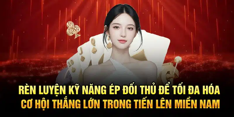Rèn luyện kỹ năng ép đối thủ để tối đa hóa cơ hội thắng lớn trong Tiến Lên Miền Nam