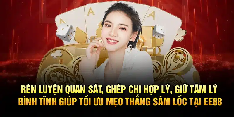Rèn luyện quan sát, ghép chi hợp lý, giữ tâm lý bình tĩnh giúp tối ưu mẹo thắng Sâm Lốc tại EE88