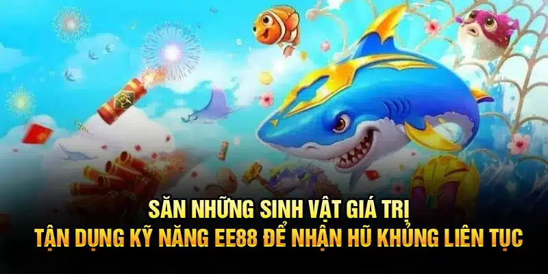 Săn những sinh vật giá trị, tận dụng kỹ năng EE88 để nhận hũ khủng liên tục